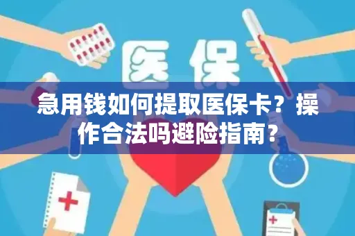 急用钱如何提取医保卡？操作合法吗避险指南？